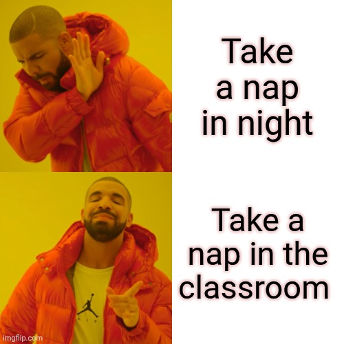 Drake Hotline Bling Meme | Take a nap in night; Take a nap in the classroom | image tagged in memes,drake hotline bling | made w/ Imgflip meme maker