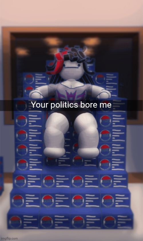 Claire Pepsi box throne | Your politics bore me | image tagged in claire pepsi box throne | made w/ Imgflip meme maker