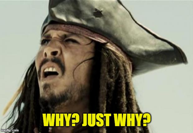 WHY? JUST WHY? | image tagged in confused dafuq jack sparrow what | made w/ Imgflip meme maker