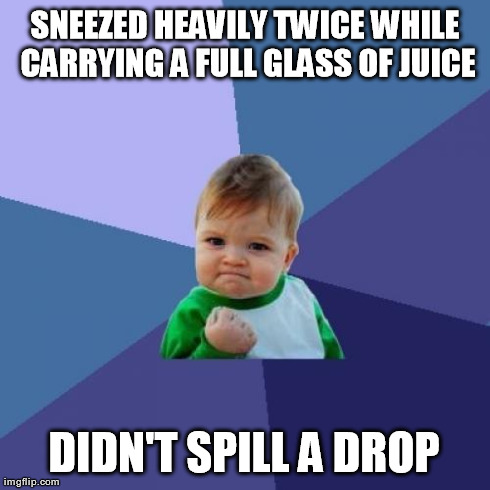 Success Kid | SNEEZED HEAVILY TWICE WHILE CARRYING A FULL GLASS OF JUICE DIDN'T SPILL A DROP | image tagged in memes,success kid | made w/ Imgflip meme maker