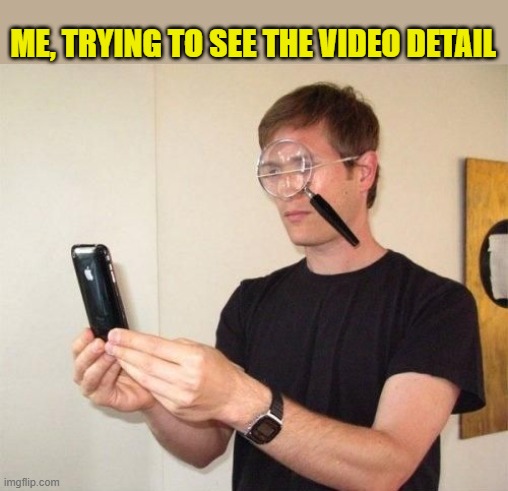 ME, TRYING TO SEE THE VIDEO DETAIL | image tagged in magnifying glass | made w/ Imgflip meme maker