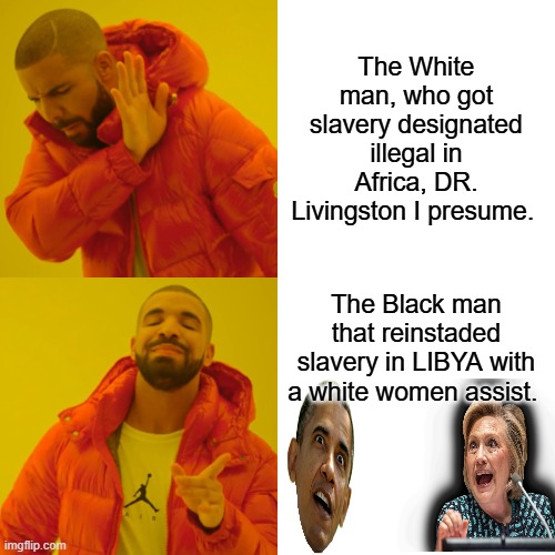 I know your mad now, but it's the truth. | The White man, who got slavery designated illegal in Africa, DR. Livingston I presume. The Black man that reinstaded slavery in LIBYA with a white women assist. | image tagged in memes,drake hotline bling | made w/ Imgflip meme maker