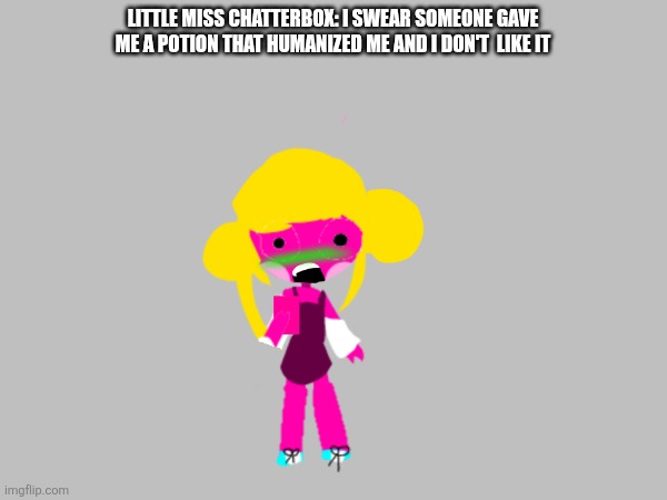 LITTLE MISS CHATTERBOX: I SWEAR SOMEONE GAVE ME A POTION THAT HUMANIZED ME AND I DON'T  LIKE IT | made w/ Imgflip meme maker