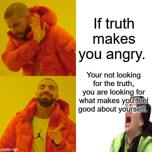 1st step is admit you are a liberal & your mind is corrupted by lies. | If truth makes you angry. Your not looking for the truth, you are looking for what makes you feel good about yourself. | image tagged in memes,drake hotline bling | made w/ Imgflip meme maker