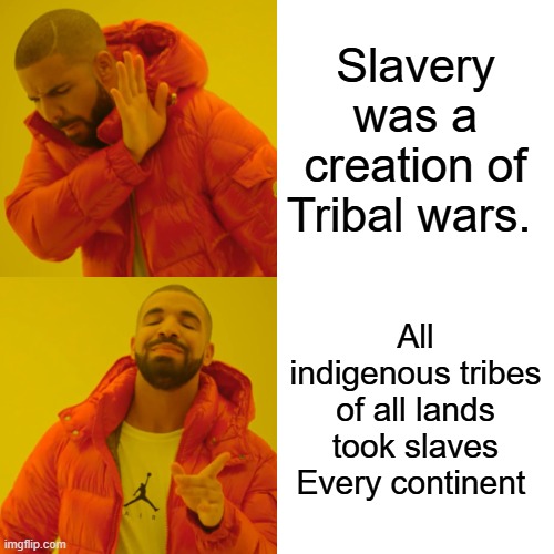 I know it hard to except even American Indian tribes practiced slavery before white settlers even stepped into the Americas | Slavery was a creation of Tribal wars. All indigenous tribes of all lands took slaves Every continent | image tagged in memes,drake hotline bling | made w/ Imgflip meme maker