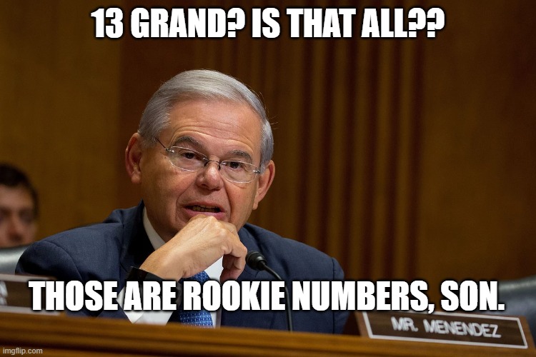 13 GRAND? IS THAT ALL?? THOSE ARE ROOKIE NUMBERS, SON. | made w/ Imgflip meme maker