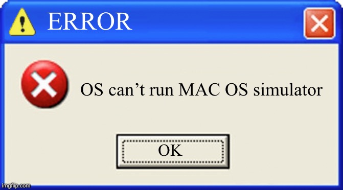 Blank Error | ERROR; OS can’t run MAC OS simulator; OK | image tagged in blank error | made w/ Imgflip meme maker