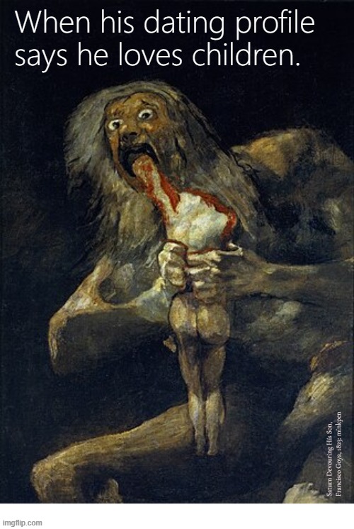 Yeh | When his dating profile says he loves children. Saturn Devouring His Son, Francisco Goya, 1823: minkpen | image tagged in art memes,jupiter,eating,children | made w/ Imgflip meme maker