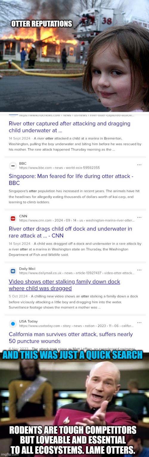 The strike occurred early Monday, the war reached a new peak.. buuuut it was one cursory search | OTTER REPUTATIONS; AND THIS WAS JUST A QUICK SEARCH; RODENTS ARE TOUGH COMPETITORS BUT LOVEABLE AND ESSENTIAL TO ALL ECOSYSTEMS. LAME OTTERS. | image tagged in disaster girl,otter trekd,people afearin the nutjob otters | made w/ Imgflip meme maker