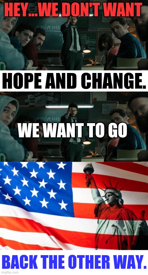 HEY...WE DON'T WANT; HOPE AND CHANGE. WE WANT TO GO; BACK THE OTHER WAY. | image tagged in money heist professor,memes,politics,hope and change,no,american | made w/ Imgflip meme maker