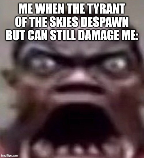 Too old | ME WHEN THE TYRANT OF THE SKIES DESPAWN BUT CAN STILL DAMAGE ME: | image tagged in big jawed black guy | made w/ Imgflip meme maker