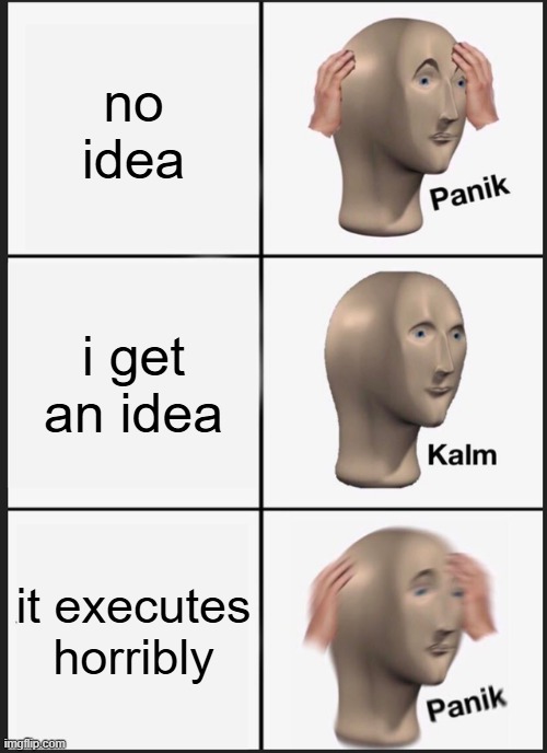 Panik Kalm Panik | no idea; i get an idea; it executes horribly | image tagged in memes,panik kalm panik | made w/ Imgflip meme maker