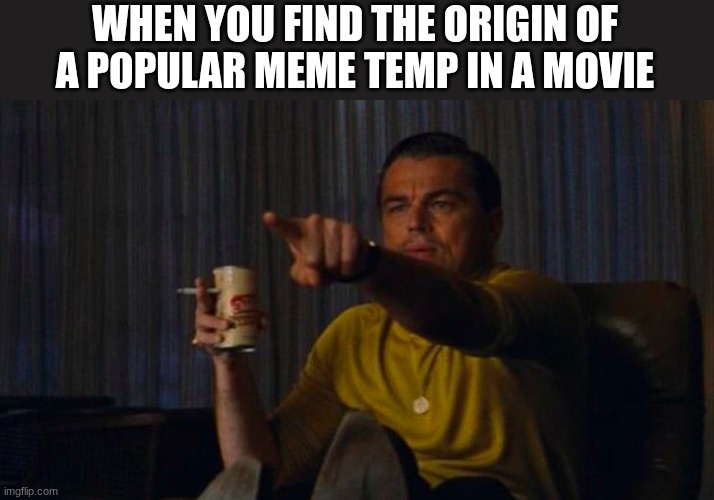 DiCaprio Hollywood | WHEN YOU FIND THE ORIGIN OF A POPULAR MEME TEMP IN A MOVIE | image tagged in dicaprio hollywood,funny,relatable,movies,memes,funny memes | made w/ Imgflip meme maker