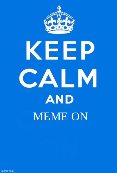 Keep calm and | MEME ON | image tagged in keep calm and | made w/ Imgflip meme maker