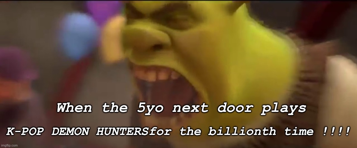 That movie has gone too far… | When the 5yo next door plays; K-POP DEMON HUNTERSfor the billionth time !!!! | image tagged in shrek screaming | made w/ Imgflip meme maker