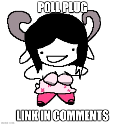 POLL PLUG; LINK IN COMMENTS | made w/ Imgflip meme maker