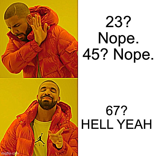 Drake Hotline Bling | 23? Nope. 45? Nope. 67? HELL YEAH | image tagged in memes | made w/ Imgflip meme maker