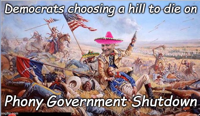 Worth noting, General George Custer was a democrat... he also supported slavery... | Democrats choosing a hill to die on; Phony Government Shutdown | image tagged in custer's last stand | made w/ Imgflip meme maker