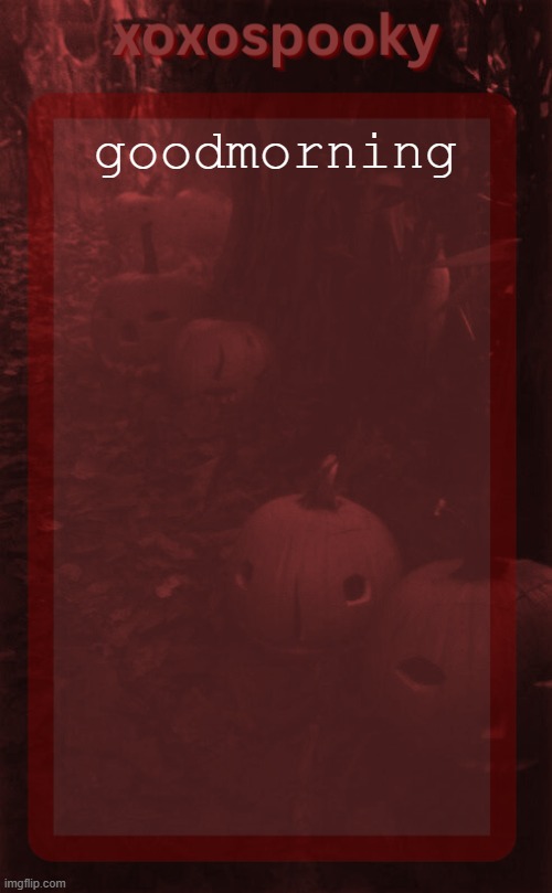 xoxospooky halloween temp | goodmorning | image tagged in xoxospooky halloween temp | made w/ Imgflip meme maker
