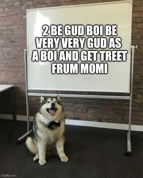 How to be a good boy | 2 BE GUD BOI BE
VERY VERY GUD AS 
A BOI AND GET TREET
FRUM MOMI | image tagged in how to be a good boy | made w/ Imgflip meme maker