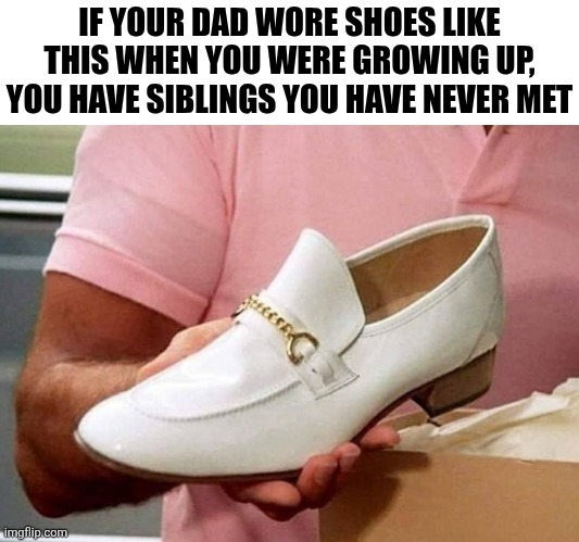 If Your Dad Wore Shoes Like This | IF YOUR DAD WORE SHOES LIKE THIS WHEN YOU WERE GROWING UP, YOU HAVE SIBLINGS YOU HAVE NEVER MET | image tagged in chrisjoines1 | made w/ Imgflip meme maker