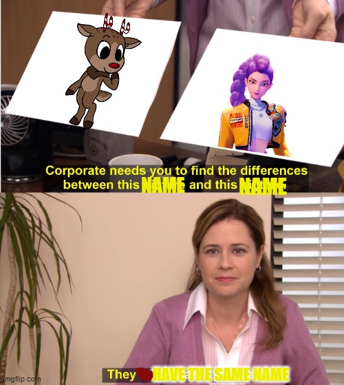 their names are similar yo | NAME; NAME; HAVE THE SAME NAME | image tagged in memes,they're the same picture | made w/ Imgflip meme maker