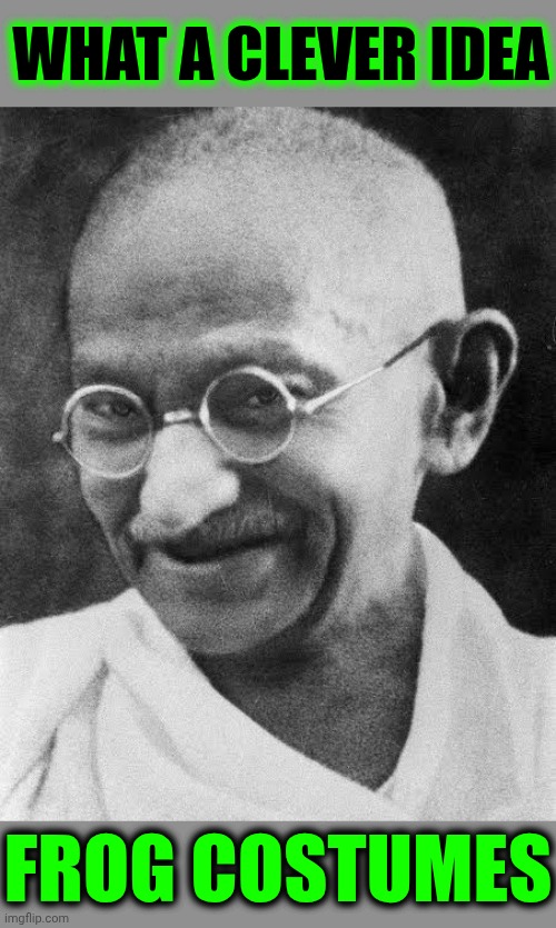 I Love WOKE Americans! | WHAT A CLEVER IDEA; FROG COSTUMES | image tagged in mahatma gandhi,memes,woke,the great awakening,give peace a chance,love wins | made w/ Imgflip meme maker