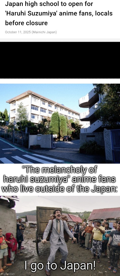 You son of the kawaii, I'm in! | "The melancholy of haruhi suzumiya" anime fans who live outside of the Japan:; I go to Japan! | image tagged in borat i go to america,the melancholy of haruhi suzumiya,high school,japan | made w/ Imgflip meme maker