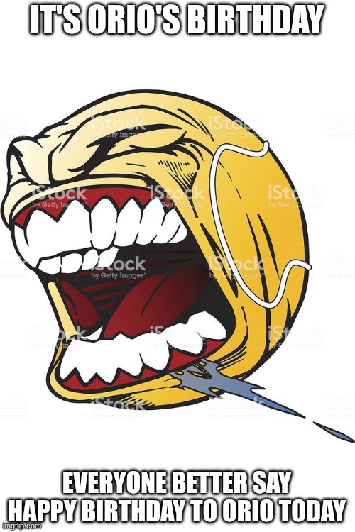 RAAAAAAHHHHHHHHHHHHHHH | IT'S ORIO'S BIRTHDAY; EVERYONE BETTER SAY HAPPY BIRTHDAY TO ORIO TODAY | image tagged in let's fucking go | made w/ Imgflip meme maker