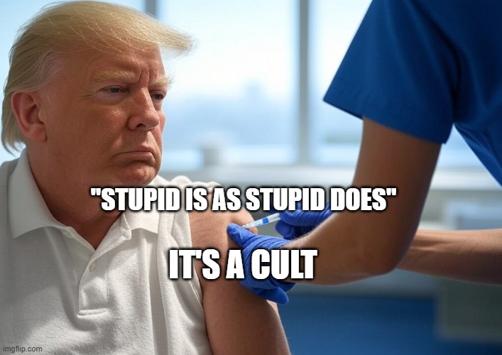 Donald Trump Vaccination COVID | "STUPID IS AS STUPID DOES"; IT'S A CULT | image tagged in donald trump vaccination covid | made w/ Imgflip meme maker