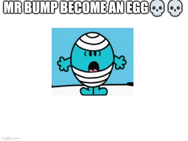 MR BUMP BECOME AN EGG?? | made w/ Imgflip meme maker