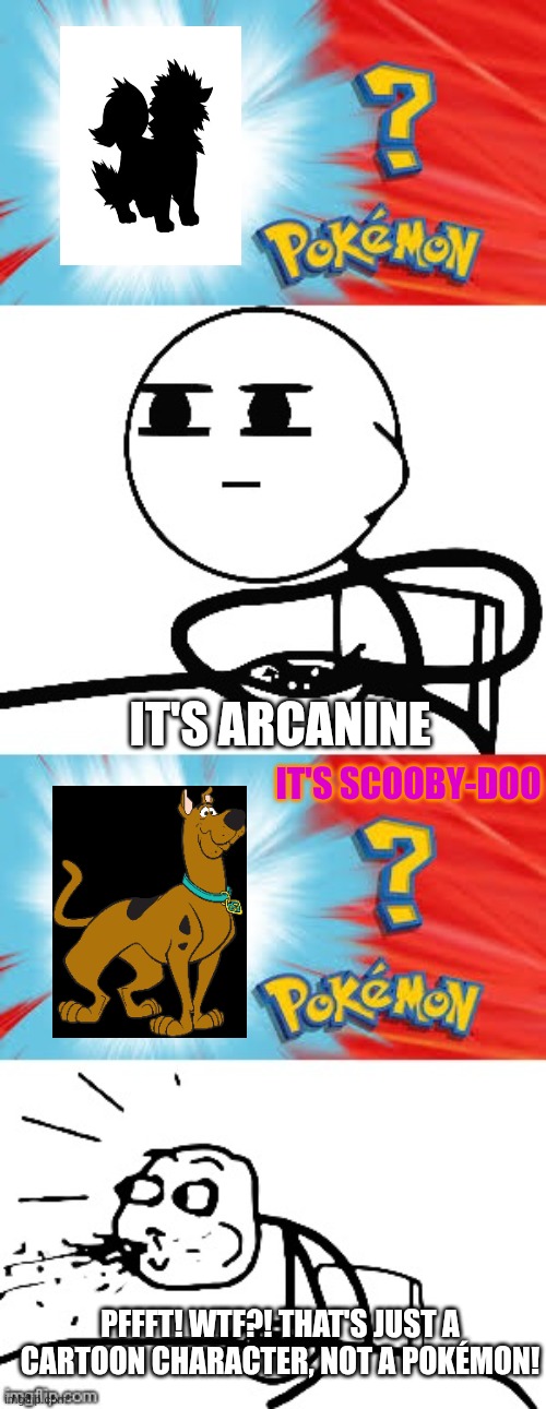 Who's that Pokémon? | IT'S ARCANINE; IT'S SCOOBY-DOO; PFFFT! WTF?! THAT'S JUST A CARTOON CHARACTER, NOT A POKÉMON! | image tagged in who's that pok mon,scooby doo,arcanine,pokemon,hanna barbera,warner bros | made w/ Imgflip meme maker