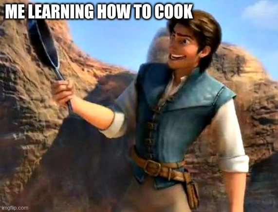 Frying pans!  Who knew?  Tangled | ME LEARNING HOW TO COOK | image tagged in frying pans who knew tangled | made w/ Imgflip meme maker