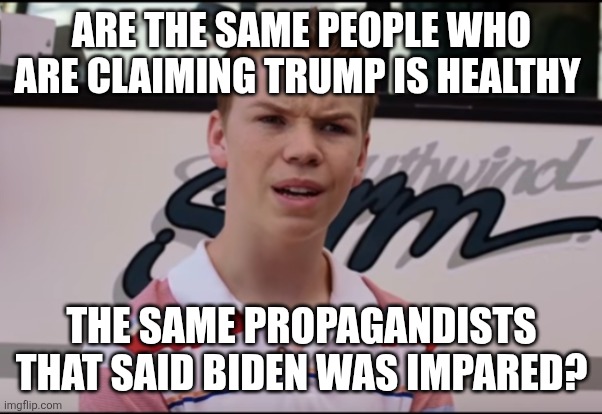 You Guys are Getting Paid | ARE THE SAME PEOPLE WHO ARE CLAIMING TRUMP IS HEALTHY THE SAME PROPAGANDISTS THAT SAID BIDEN WAS IMPAIRED? | image tagged in you guys are getting paid | made w/ Imgflip meme maker