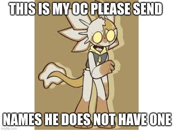 please comment names | THIS IS MY OC PLEASE SEND; NAMES HE DOES NOT HAVE ONE | image tagged in ocs,help | made w/ Imgflip meme maker