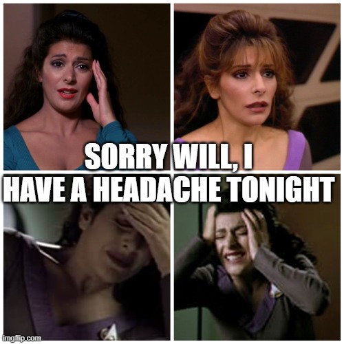 Sorry Will | SORRY WILL, I HAVE A HEADACHE TONIGHT | image tagged in deanna troi upset | made w/ Imgflip meme maker