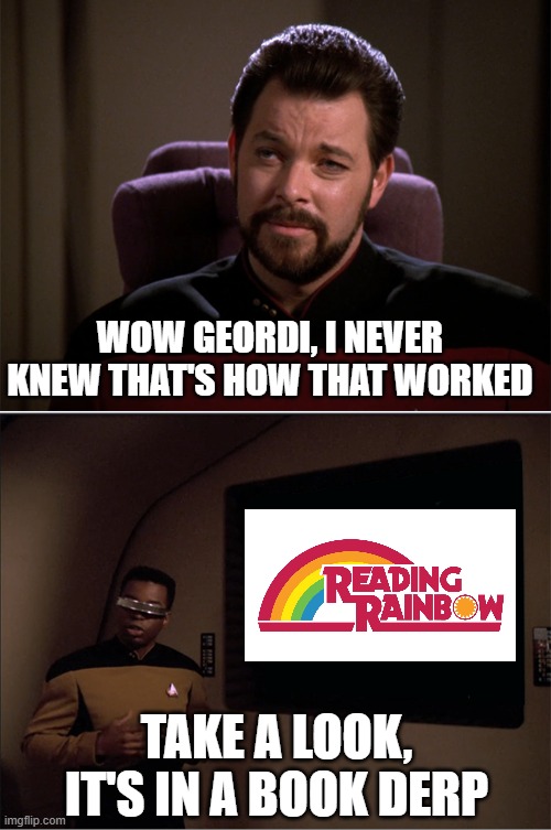 You Can Read Will | WOW GEORDI, I NEVER KNEW THAT'S HOW THAT WORKED; TAKE A LOOK, IT'S IN A BOOK DERP | image tagged in star trek we could have seen this several times already | made w/ Imgflip meme maker