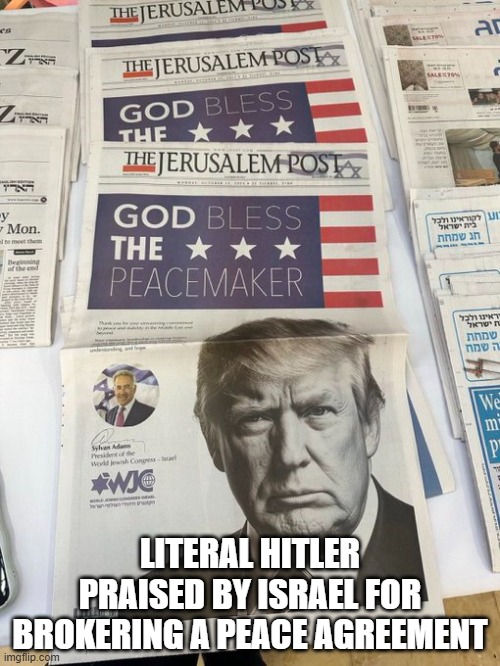 literally hitler | LITERAL HITLER PRAISED BY ISRAEL FOR BROKERING A PEACE AGREEMENT | image tagged in donald trump,israel | made w/ Imgflip meme maker