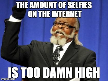 Too Damn High | THE AMOUNT OF SELFIES ON THE INTERNET IS TOO DAMN HIGH | image tagged in memes,too damn high | made w/ Imgflip meme maker
