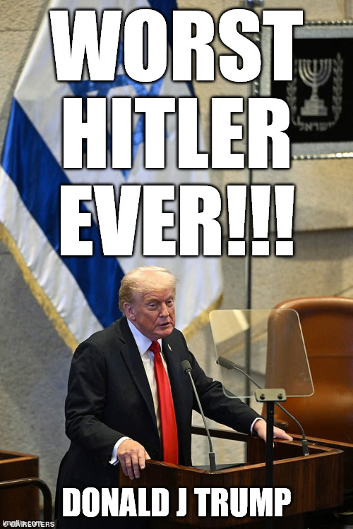 DONALD J TRUMP | WORST HITLER EVER!!! DONALD J TRUMP | image tagged in trump israel,memes,peace,hitler,donald trump,israel | made w/ Imgflip meme maker