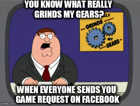 Peter Griffin News | YOU KNOW WHAT REALLY GRINDS MY GEARS? WHEN EVERYONE SENDS YOU GAME REQUEST ON FACEBOOK | image tagged in memes,peter griffin news | made w/ Imgflip meme maker