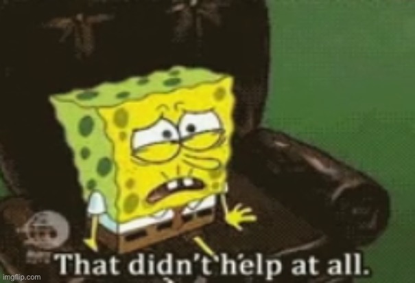 image tagged in spongebob that didn't help at all | made w/ Imgflip meme maker