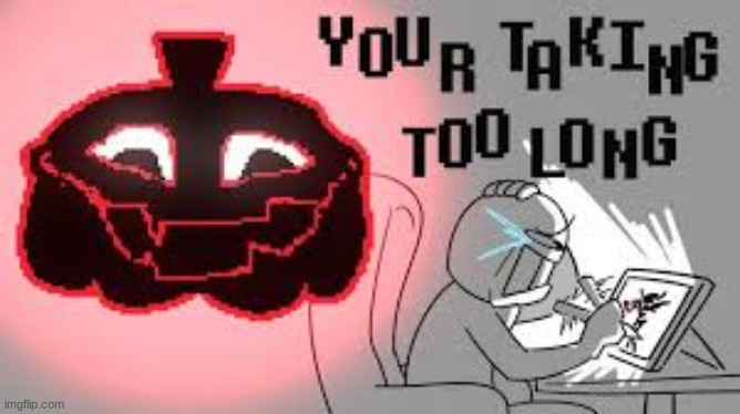 image tagged in your taking too long | made w/ Imgflip meme maker