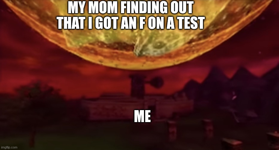 Childhood memories | MY MOM FINDING OUT THAT I GOT AN F ON A TEST; ME | image tagged in majora mask moon crash,f on a test | made w/ Imgflip meme maker
