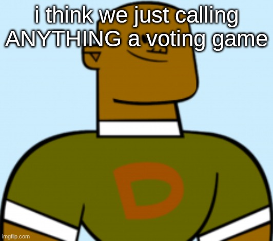 dj | i think we just calling ANYTHING a voting game | image tagged in dj | made w/ Imgflip meme maker