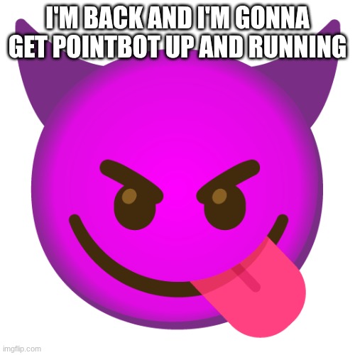 I'm back baby | I'M BACK AND I'M GONNA GET POINTBOT UP AND RUNNING | image tagged in zenction's announcement template | made w/ Imgflip meme maker