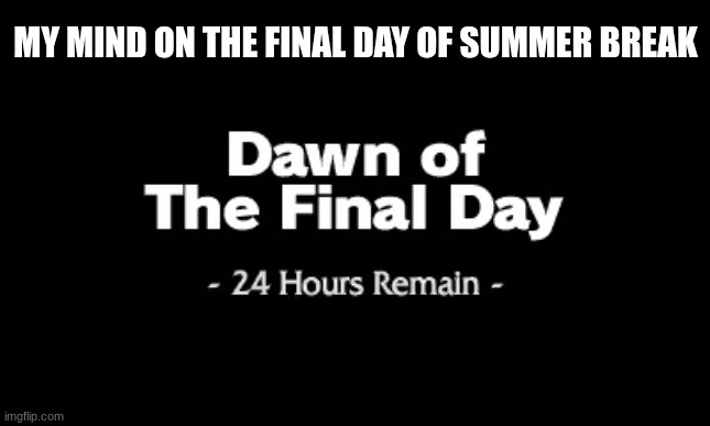 Summer Break Moment | MY MIND ON THE FINAL DAY OF SUMMER BREAK | image tagged in dawn of the final day | made w/ Imgflip meme maker
