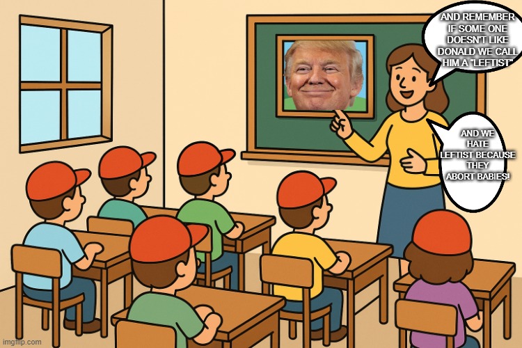 Maga in class | AND REMEMBER IF SOME ONE DOESN'T LIKE DONALD WE CALL HIM A "LEFTIST"; AND WE HATE LEFTIST BECAUSE THEY ABORT BABIES! | image tagged in donald trump,trump,maga,nevertrump,leftists,conservative | made w/ Imgflip meme maker