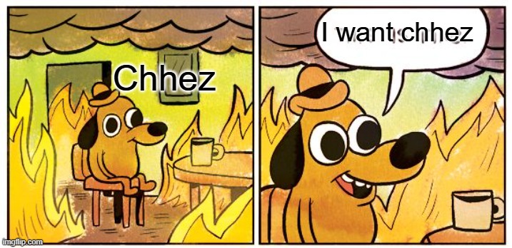 This Is Fine Meme | I want chhez; Chhez | image tagged in memes,this is fine | made w/ Imgflip meme maker