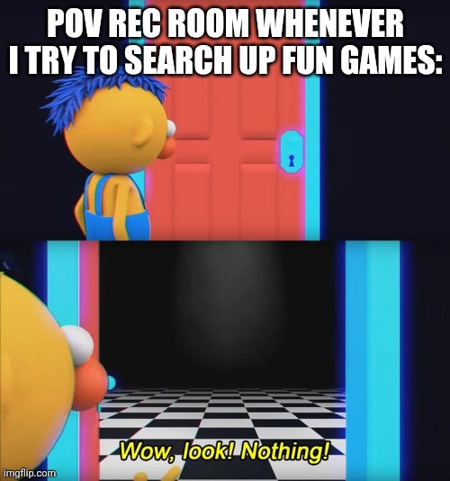 like BRUH | POV REC ROOM WHENEVER I TRY TO SEARCH UP FUN GAMES: | image tagged in wow look nothing | made w/ Imgflip meme maker